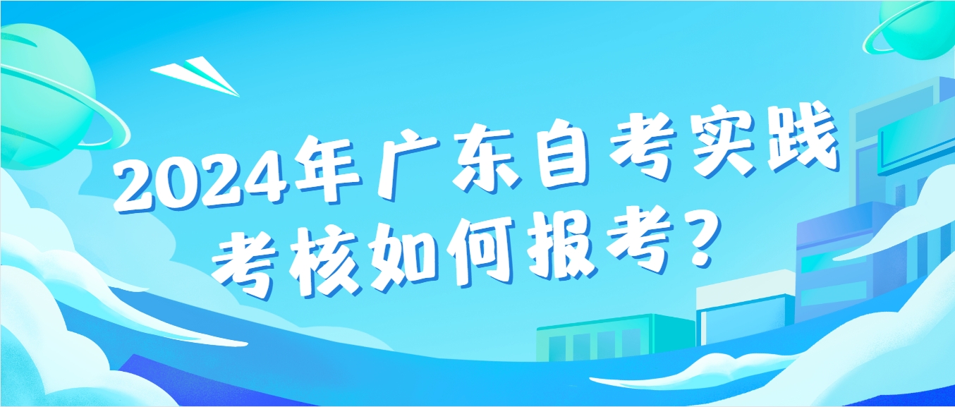 2024年广东自考实践考核如何报考？