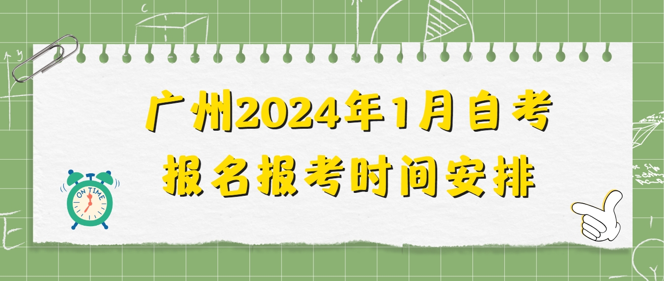 广州2024年1月自考报名报考时间安排 广州2024年1月自考报名报考时间安排
