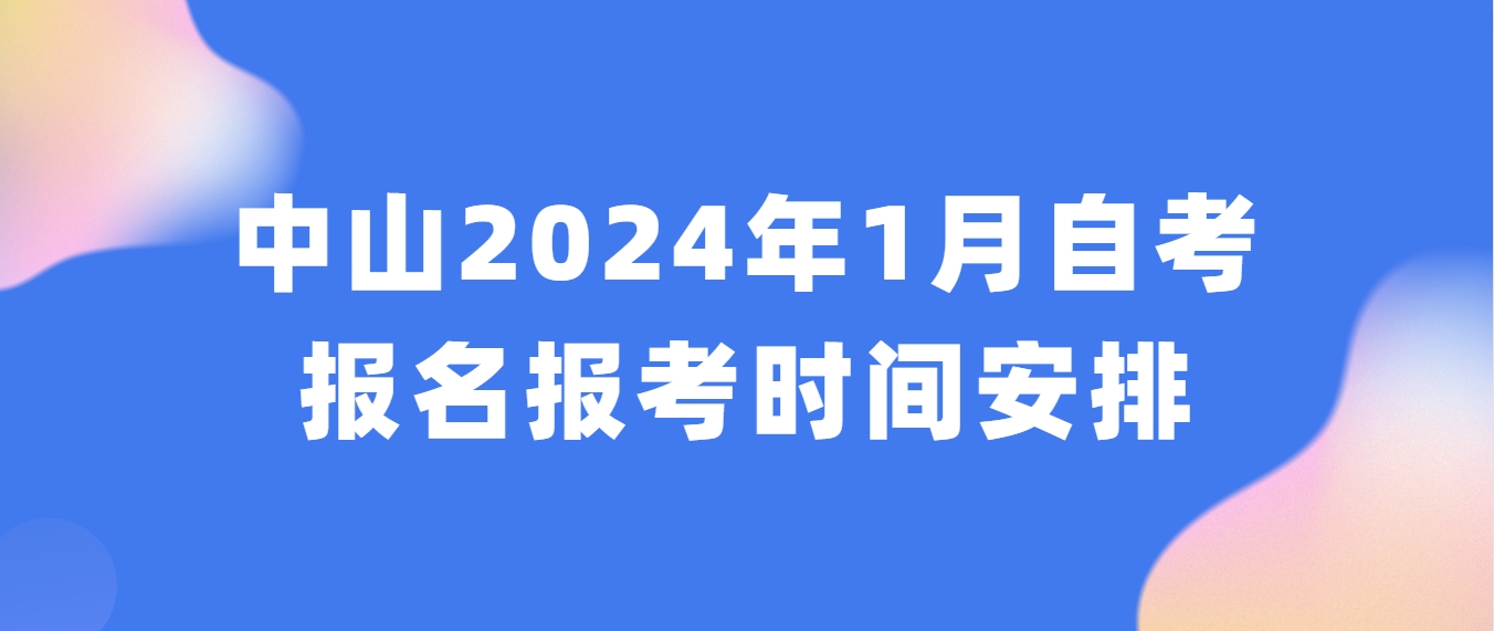 中山2024年1月自考报名报考时间安排 中山2024年1月自考报名报考时间安排
