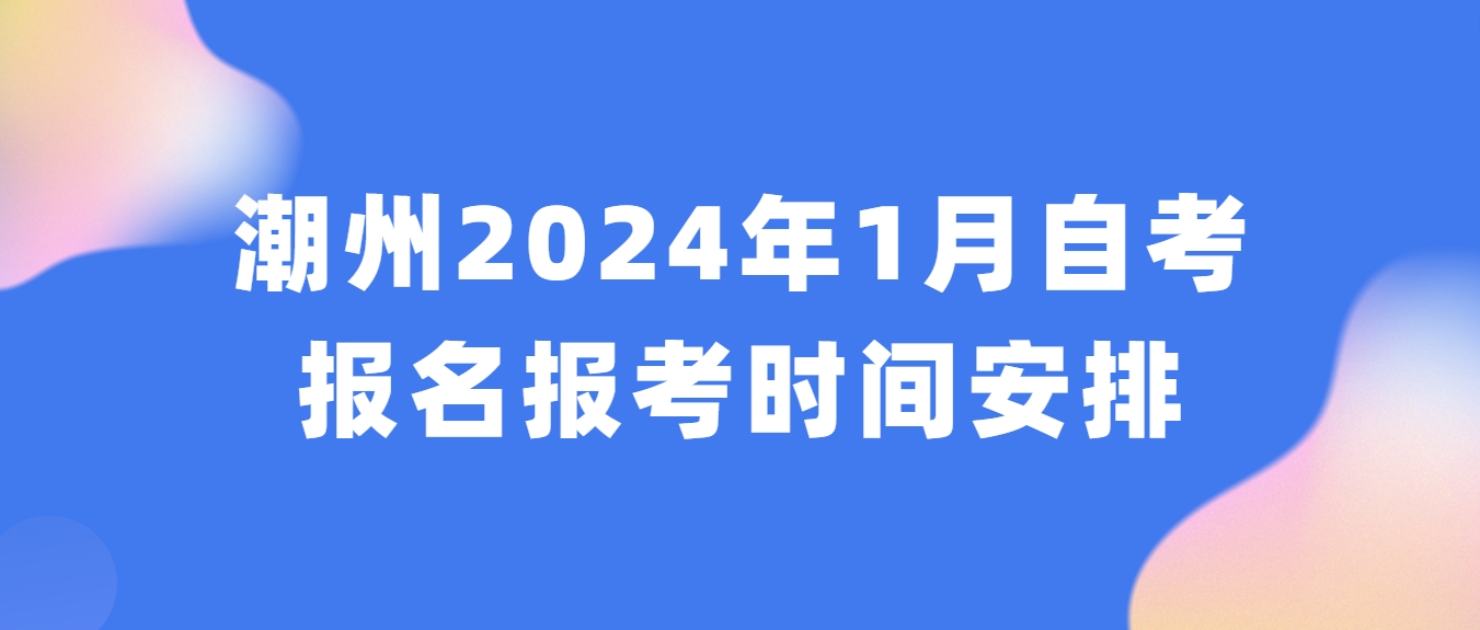潮州2024年1月自考报名报考时间安排