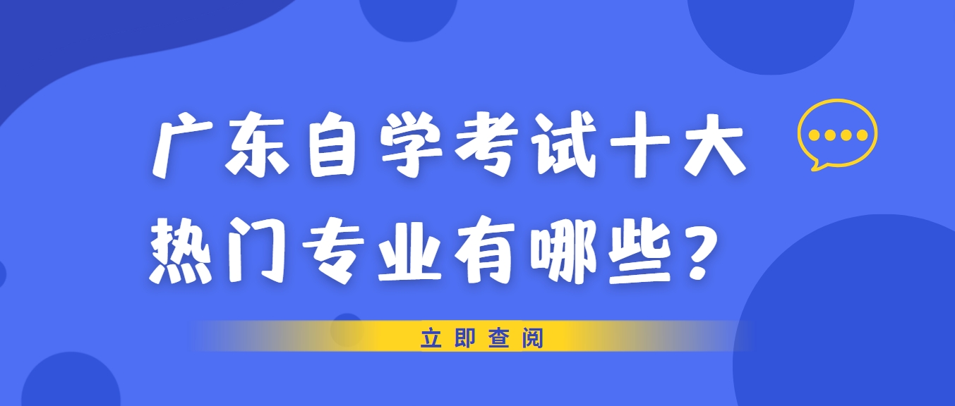 广东自学考试十大热门专业有哪些? 广东自学考试十大热门专业有哪些?