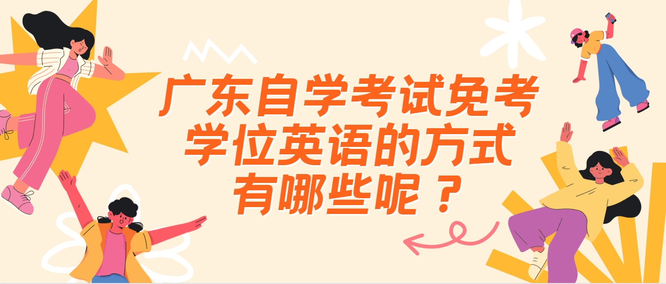 广东自学考试免考学位英语的方式有哪些呢? 广东自学考试免考学位英语的方式有哪些呢?