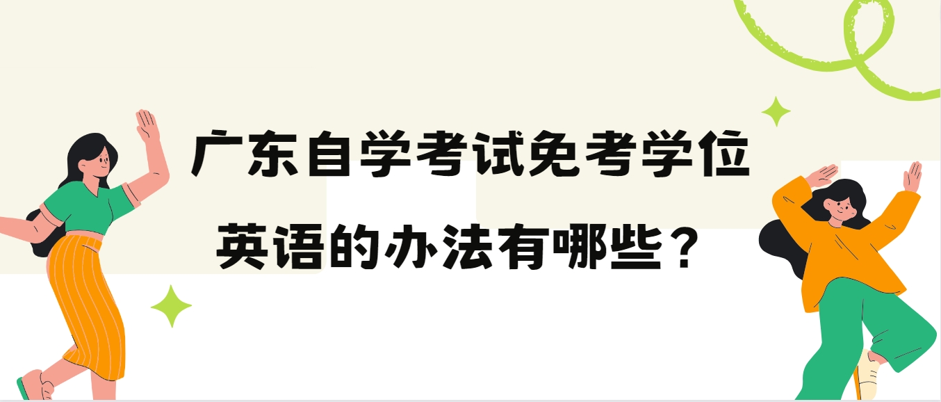 广东自学考试免考学位英语的办法有哪些? 广东自学考试免考学位英语的办法有哪些?