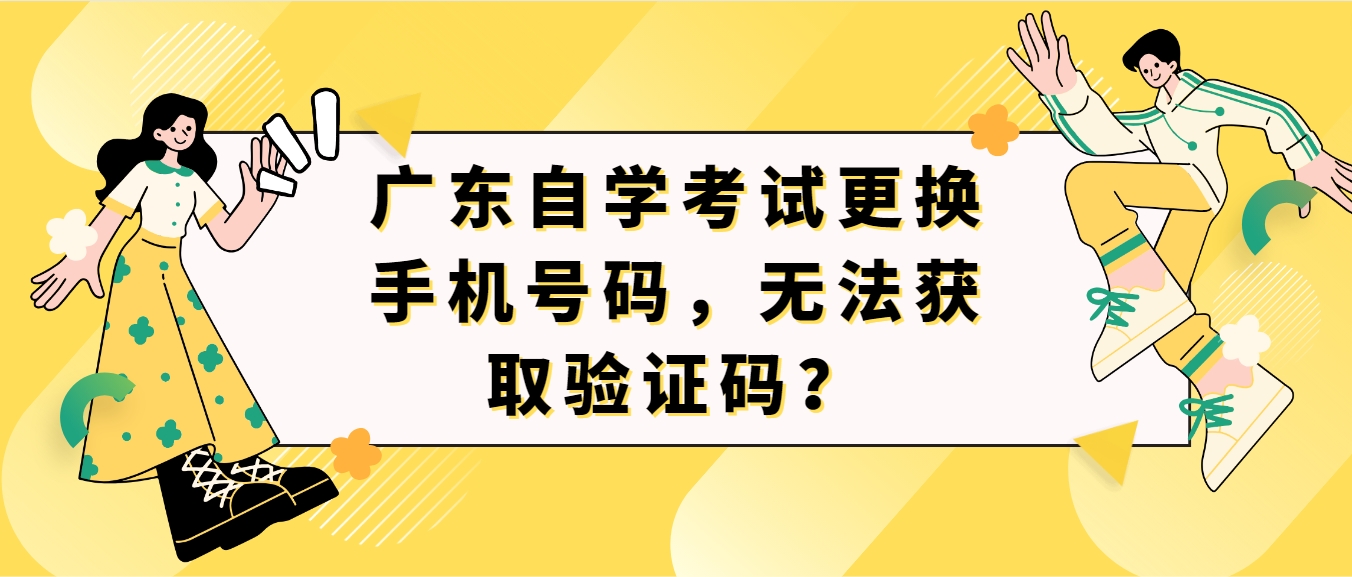 广东自学考试更换手机号码，无法获取验证码？