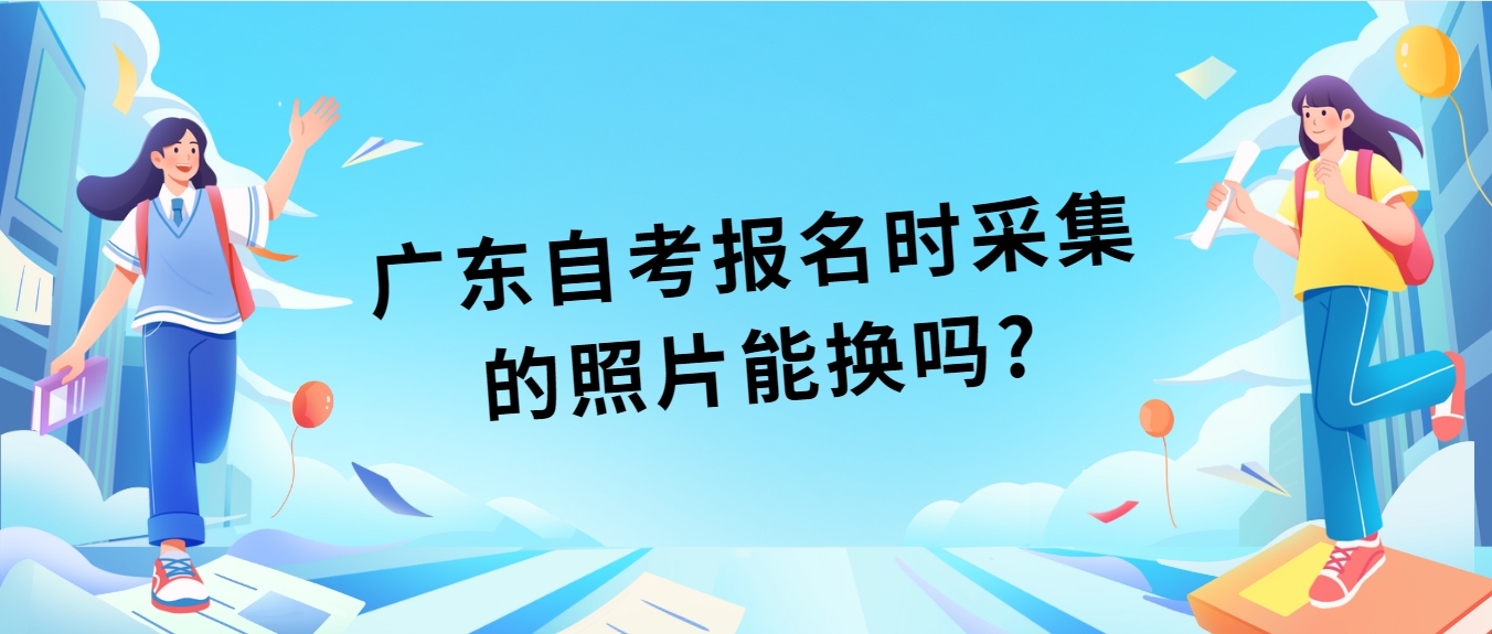 广东自考报名时采集的照片能换吗?