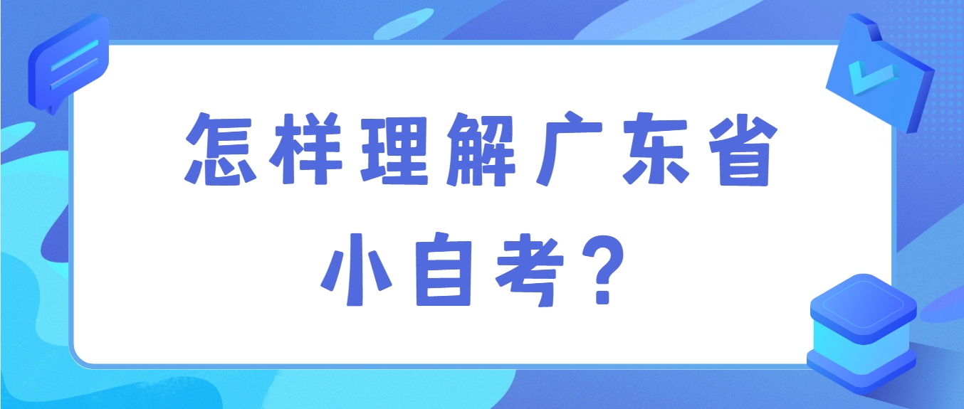 怎样理解广东省小自考？