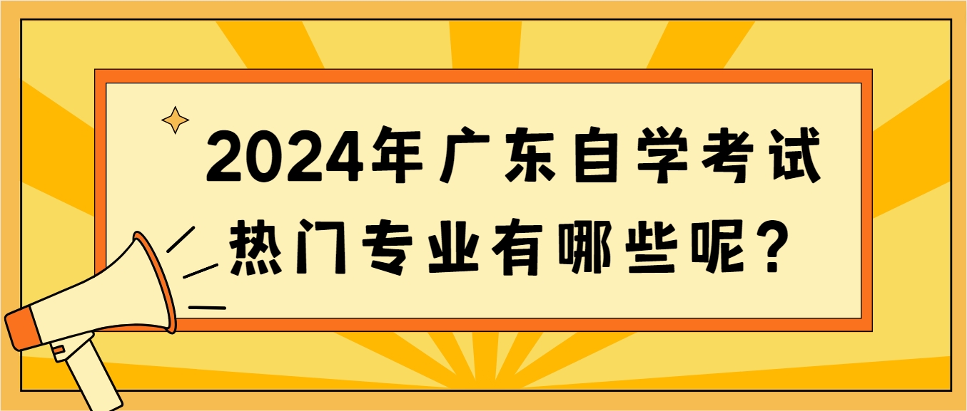 2024年广东自学考试热门专业有哪些呢？