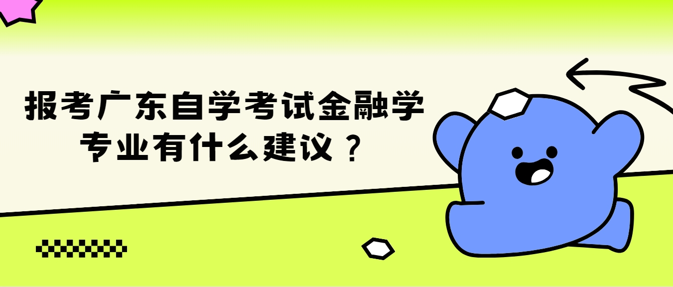 报考广东自学考试金融学专业有什么建议？