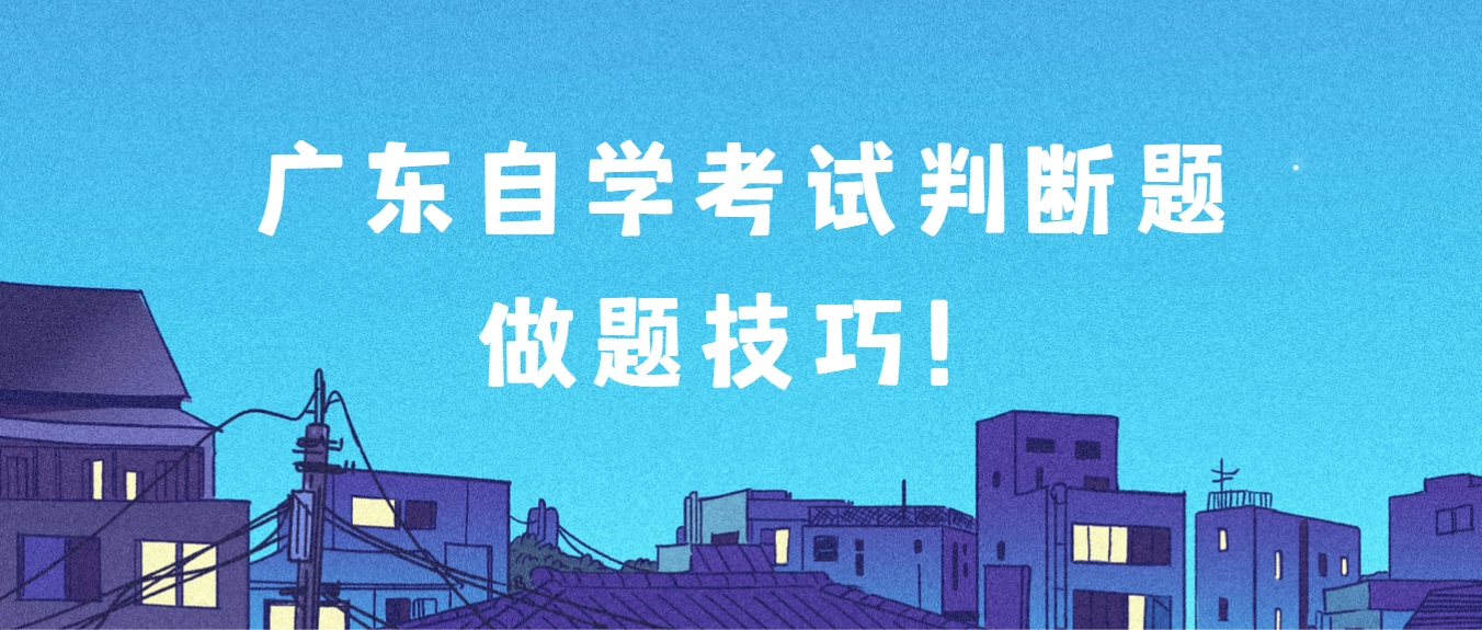 广东自学考试判断题做题技巧! 广东自学考试判断题做题技巧!