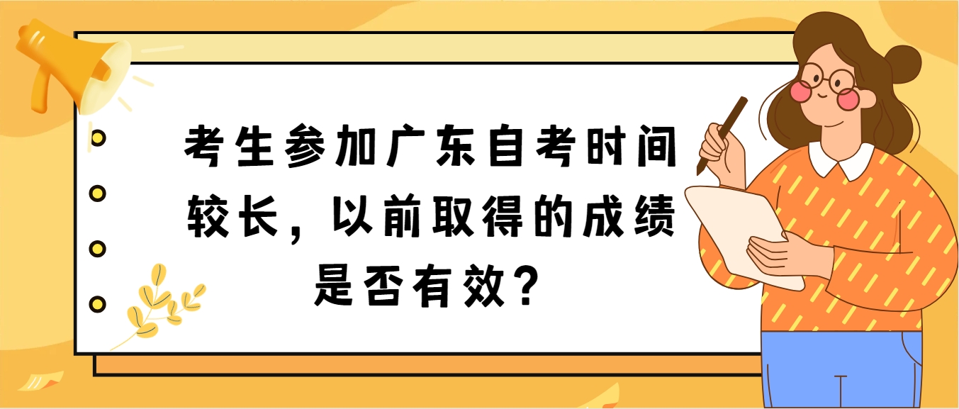 考生参加广东自考时间较长，以前取得的成绩是否有效？