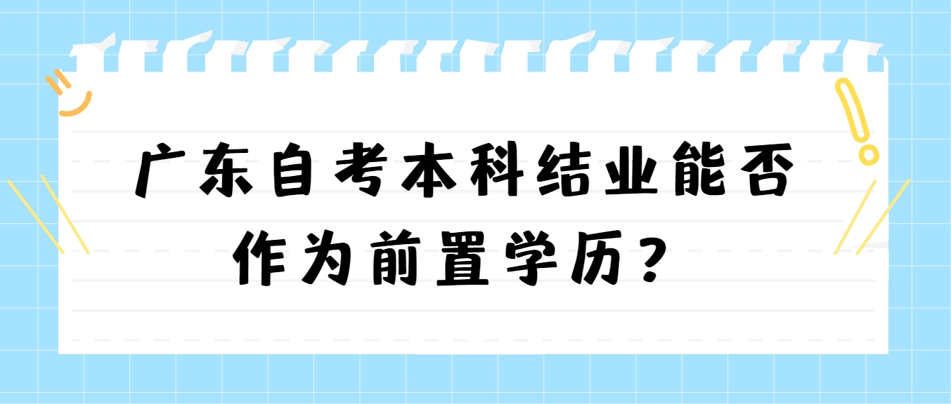 广东自考本科结业能否作为前置学历？