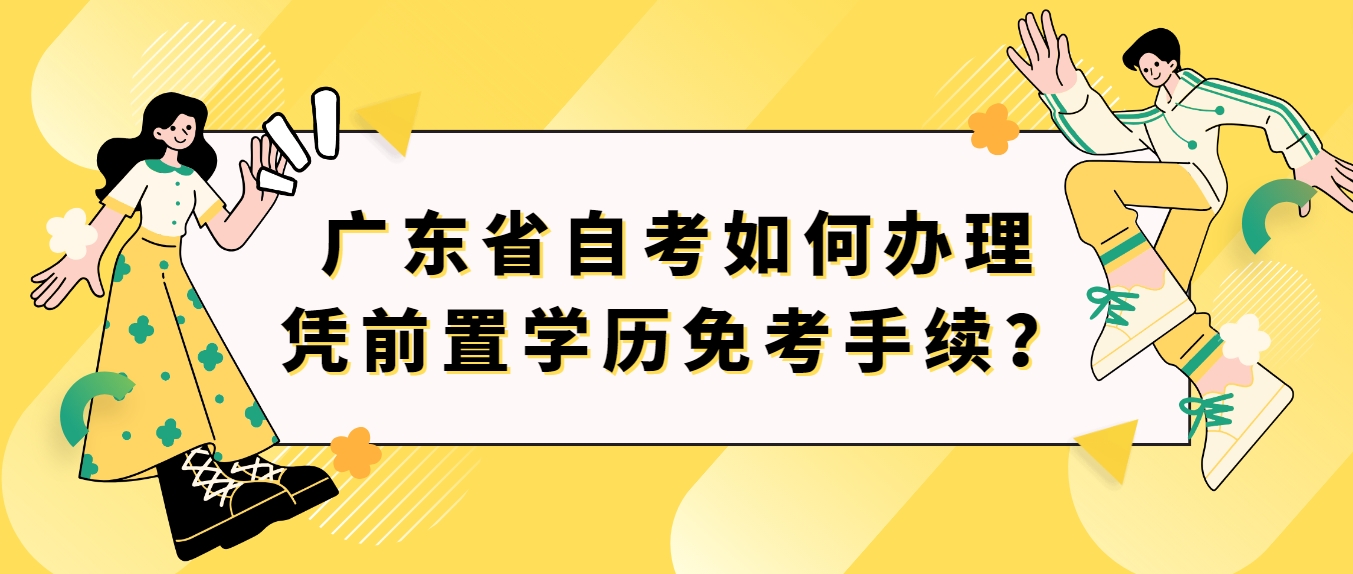 广东省自考如何办理凭前置学历免考手续？