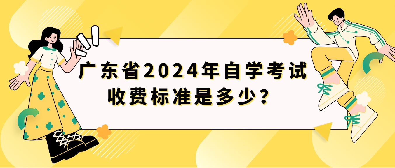 广东省2024年自学考试收费标准是多少？