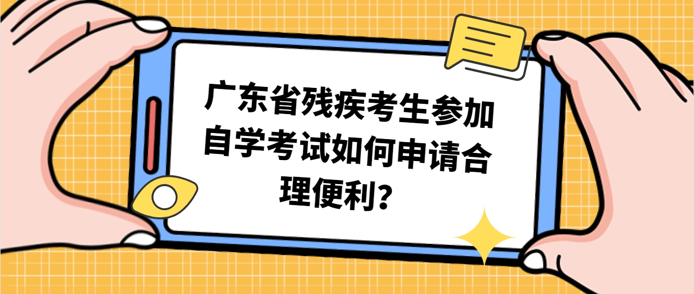 广东省残疾考生参加自学考试如何申请合理便利？
