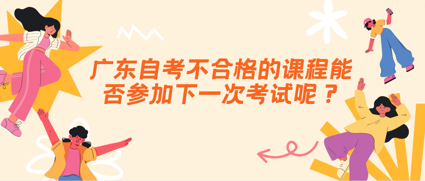 广东自考不合格的课程能否参加下一次考试呢？