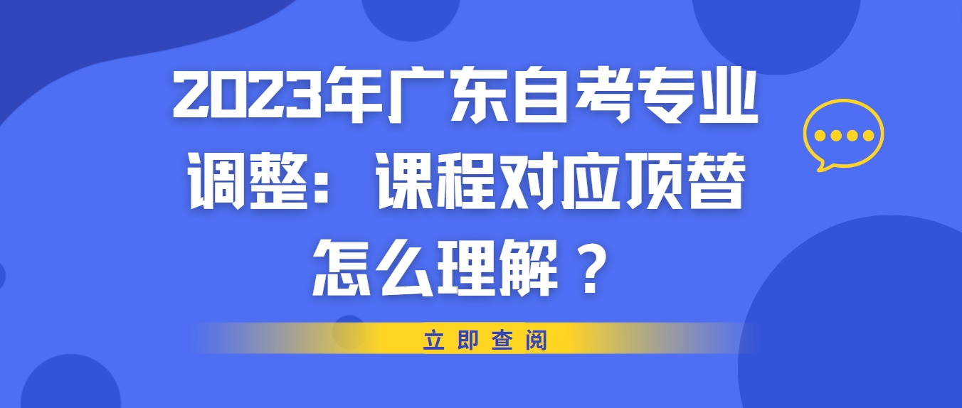 2023年广东自考专业调整：课程对应顶替怎么理解？