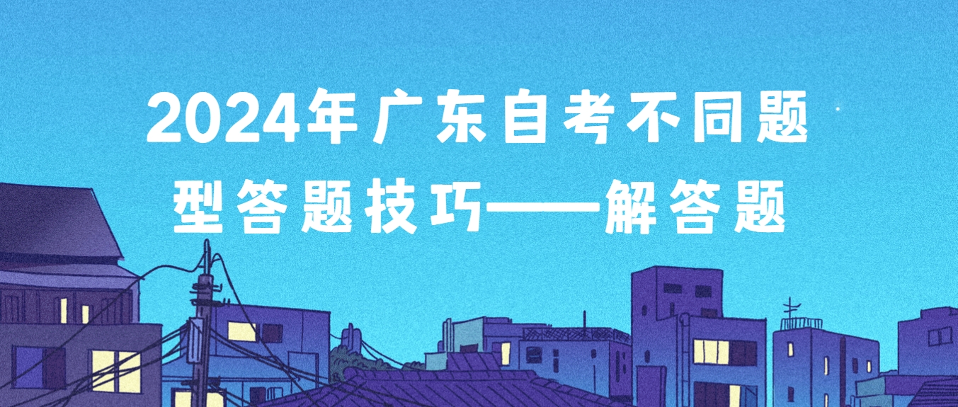 2024年广东自考不同题型答题技巧——解答题