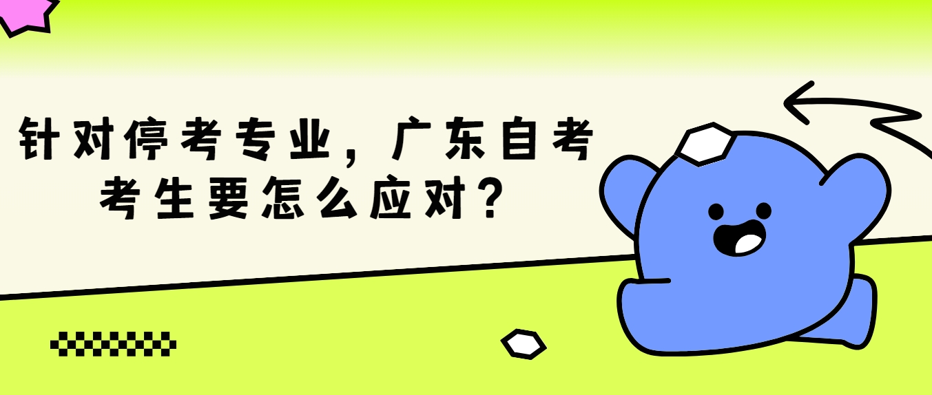针对停考专业，广东自考考生要怎么应对？