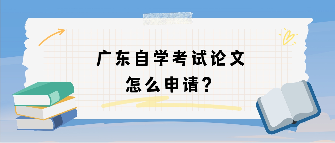 广东自学考试论文怎么申请？