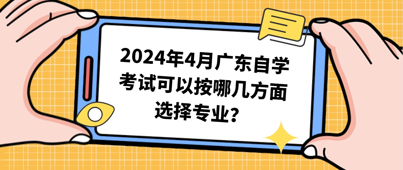 2024年4月广东自学考试可以按哪几方面选择专业? 2024年4月广东自学考试可以按哪几方面选择专业?