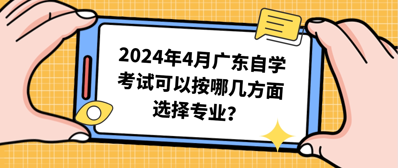 2024年4月广东自学考试可以按哪几方面选择专业？