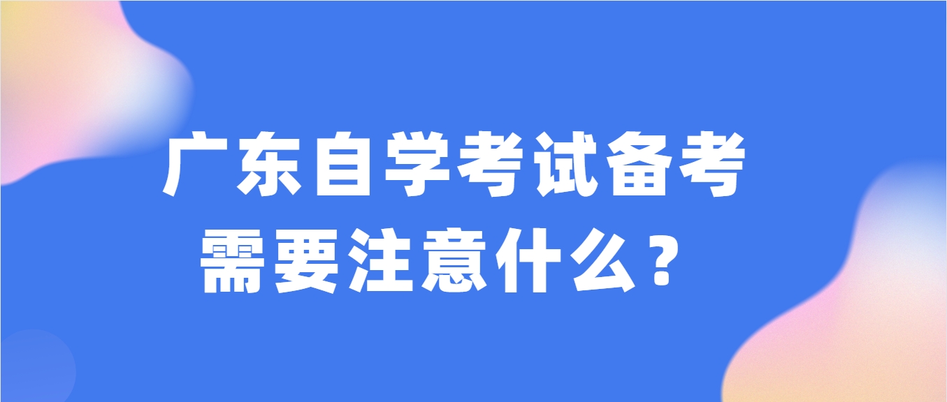 广东自学考试备考需要注意什么？