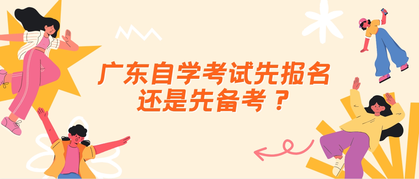 广东自学考试先报名还是先备考？