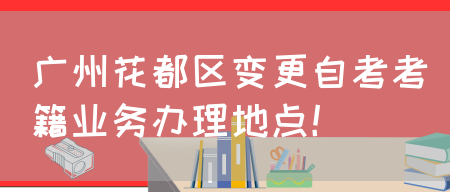 广州花都区变更自考考籍业务办理地点！(图1)