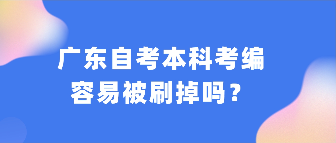 广东自考本科考编容易被刷掉吗？