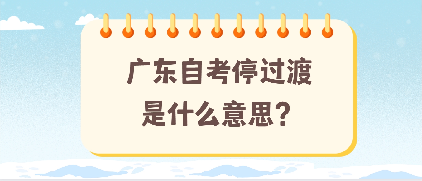 广东自考停过渡是什么意思？