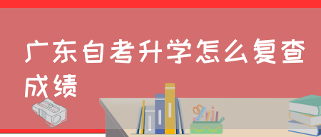 广东自考升学怎么复查成绩(图1) 广东自考升学怎么复查成绩(图1)