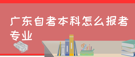 广东自考本科怎么报考专业(图1)