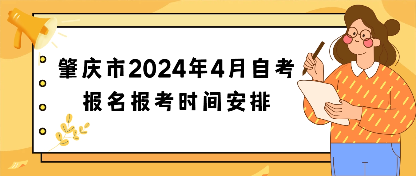 肇庆市2024年4月自考报名报考时间安排 肇庆市2024年4月自考报名报考时间安排