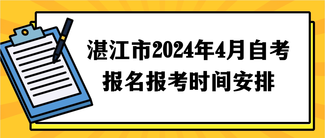 湛江市2024年4月自考报名报考时间安排 湛江市2024年4月自考报名报考时间安排