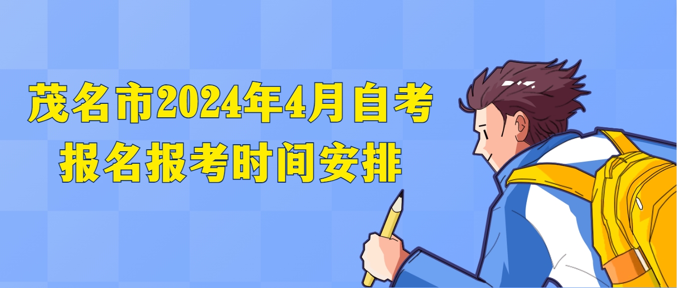 茂名市2024年4月自考报名报考时间安排 茂名市2024年4月自考报名报考时间安排