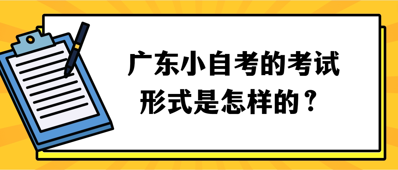 广东小自考的考试形式是怎样的？