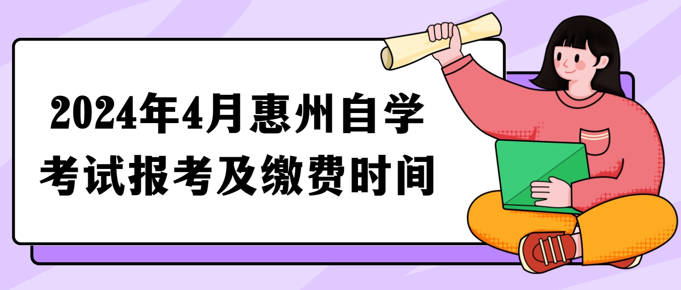 2024年4月惠州自学考试报考及缴费时间