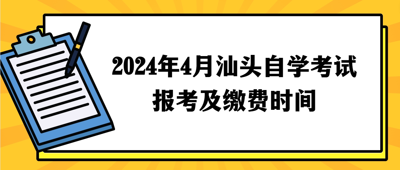 2024年4月汕头自学考试报考及缴费时间 2024年4月汕头自学考试报考及缴费时间