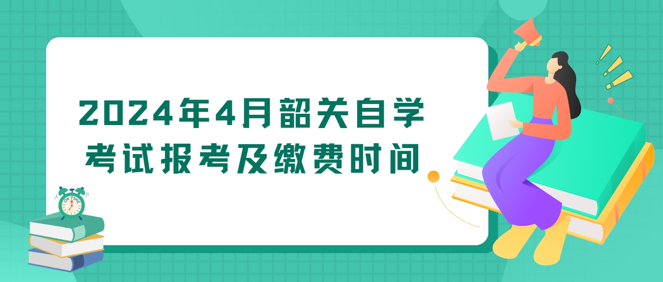 2024年4月韶关自学考试报考及缴费时间