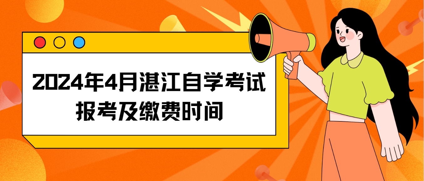 2024年4月湛江自学考试报考及缴费时间 2024年4月湛江自学考试报考及缴费时间