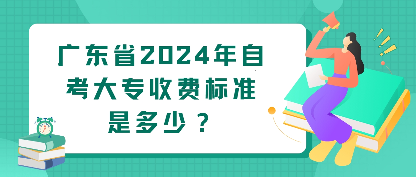 广东省2024年自考大专收费标准是多少？
