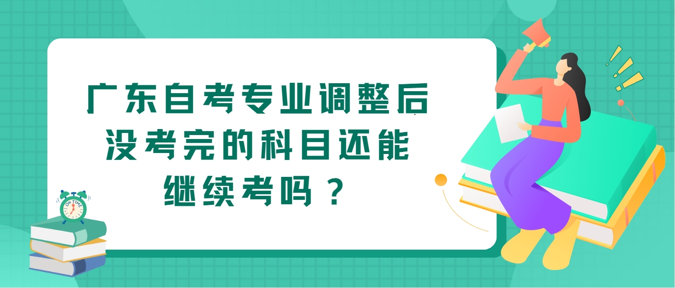 广东自考专业调整后没考完的科目还能继续考吗？