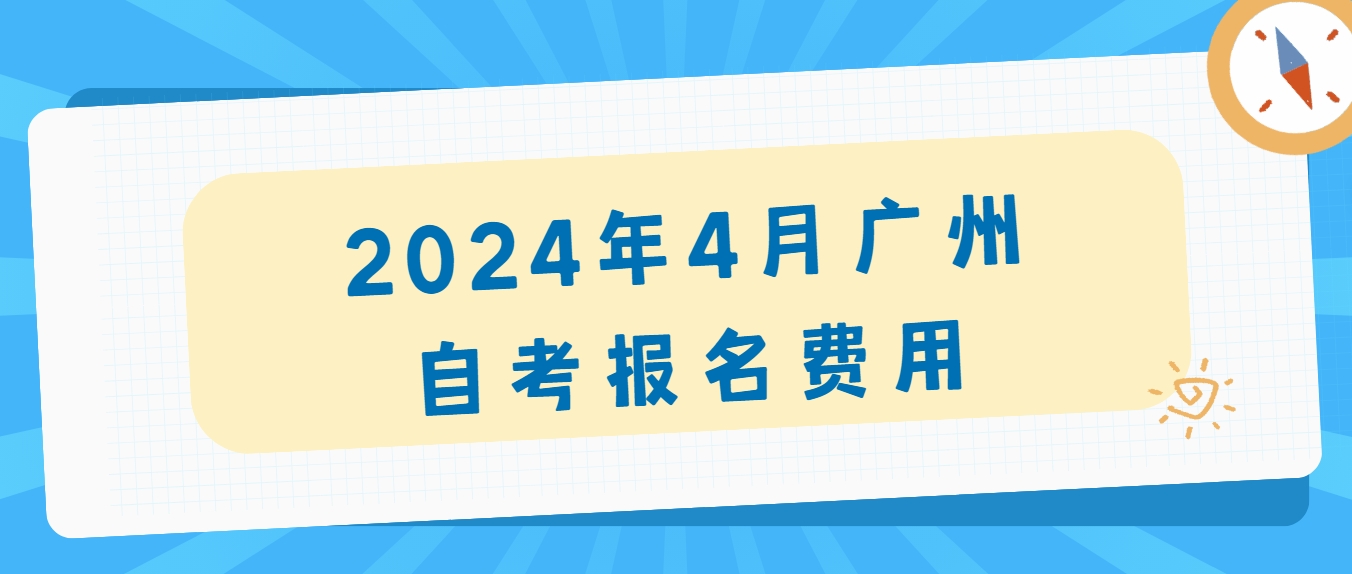 2024年4月广州自考报名费用 2024年4月广州自考报名费用