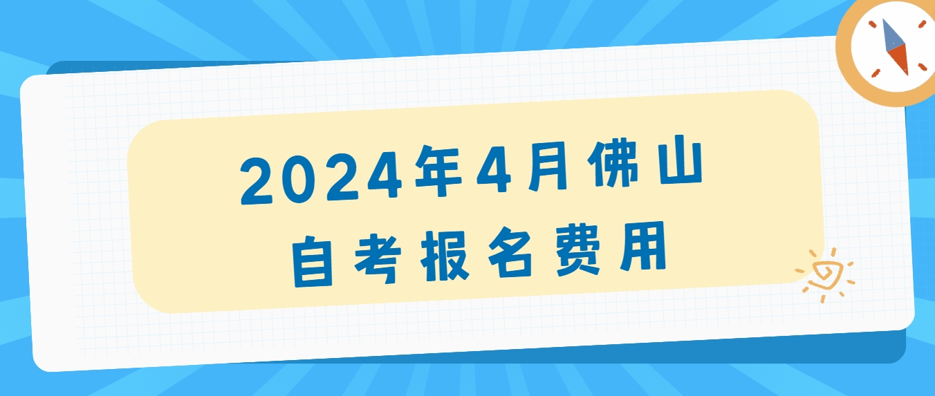 2024年4月佛山自考报名费用 2024年4月佛山自考报名费用