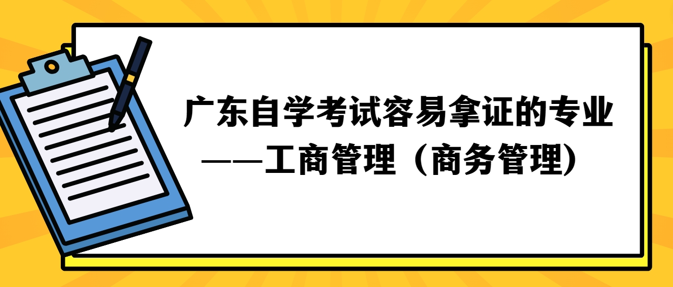 广东自学考试容易拿证的专业——工商管理(商务管理) 广东自学考试容易拿证的专业——工商管理(商务管理)