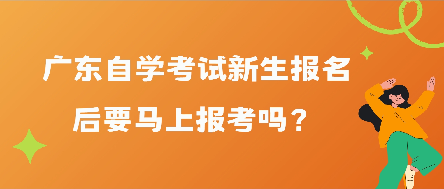 广东自学考试新生报名后要马上报考吗？