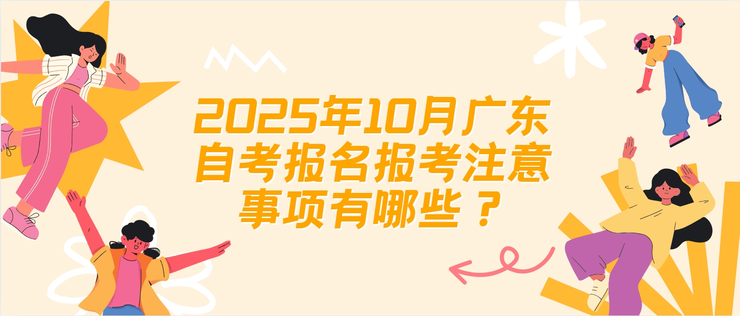 2025年10月广东自考报名报考注意事项有哪些？
