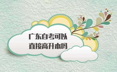 广东自考可以直接高升本吗?(图1) 自考高升本