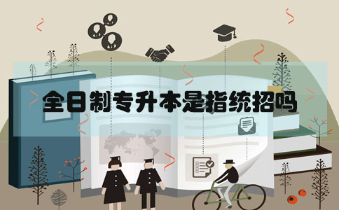 全日制专升本是指统招吗(图1) 全日制专升本是指统招吗