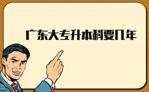 广东大专升本科要几年?(图1) 大专升本科要几年